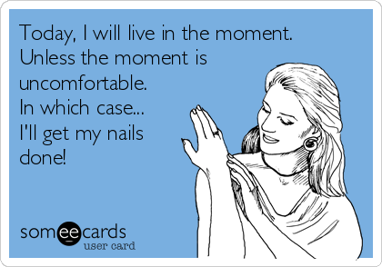 today-i-will-live-in-the-moment-unless-the-moment-is-uncomfortable-in-which-case-ill-get-my-nails-done-a0cbe